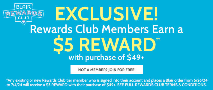 blair rewards club exclusive! rewards club members earn a $5 reward†† with purchase of $49+ not a member? join for free ††any existing or new rewards club tier member who is signed into their account and places a Blair order from 6/26/24 to 7/4/24 will receive a $5 reward with their purchase of $49+. see full rewards terms & conditions.