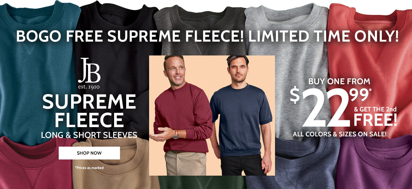 bogo free supreme fleece! jb est. 1910 supreme fleece long & short sleeves buy one from $22.99* & get the 2nd free! all colors & sizes on sale! shop now *prices as marked