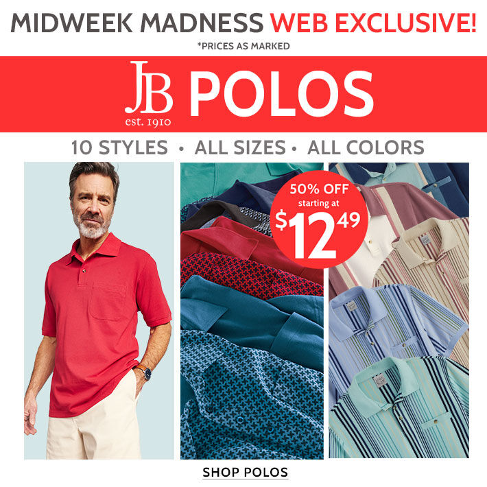 midweek madness web exclusive jb polos 10 styles. all sizes. all colors 50% off starting at $12.49 10 polo styles! shop jb polos all colors & sizes prices as marked