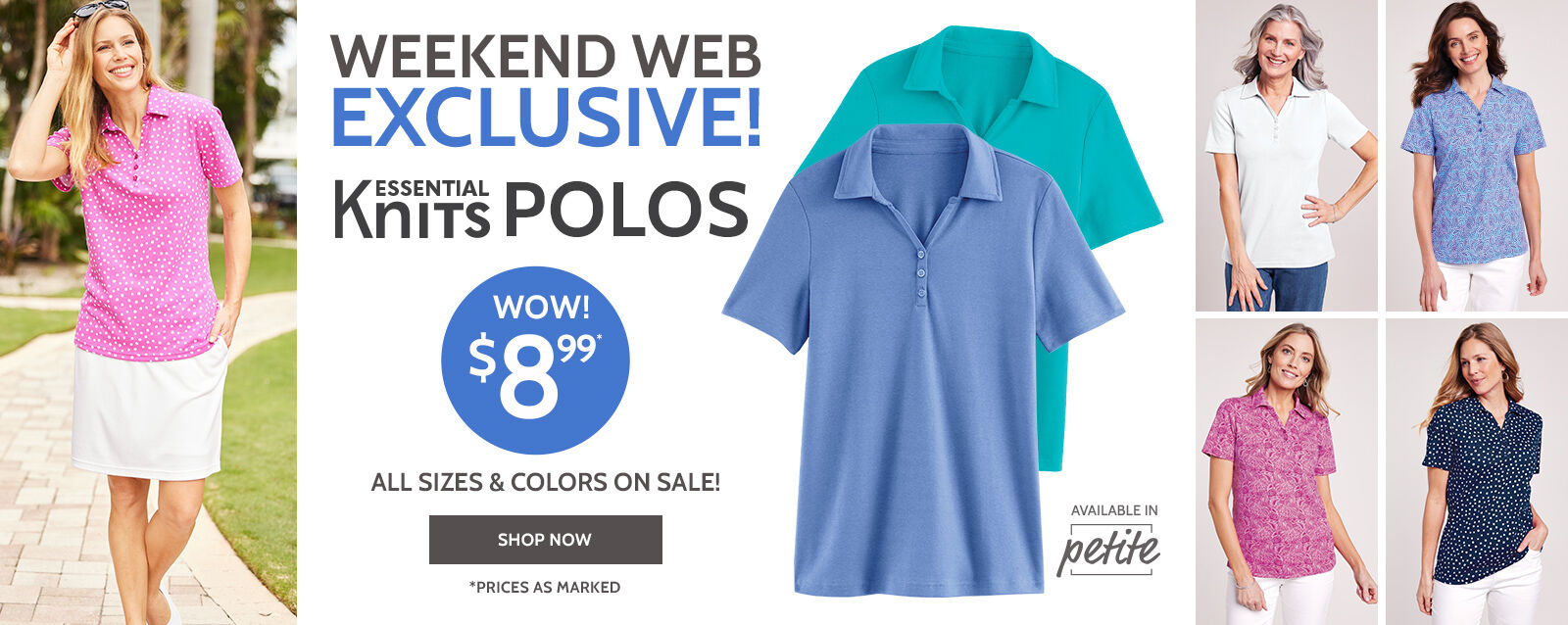 wekend web exclusive! essential knit polos wow! $8.99* all sizes & all colors on sale! shop now *prices as marked available in petite