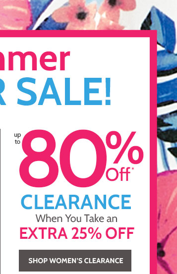 summer cyber sale up to 80% off* clearance when you take an extra 25% off shop womens clearance*prices as marked
