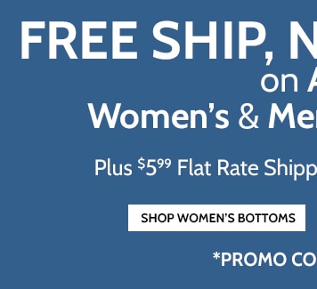 free ship, no minimum on all women's & men's bottoms plus $5.99 flat rate shipping on all other orders! shop women's bottoms *promo code: B4MWQ