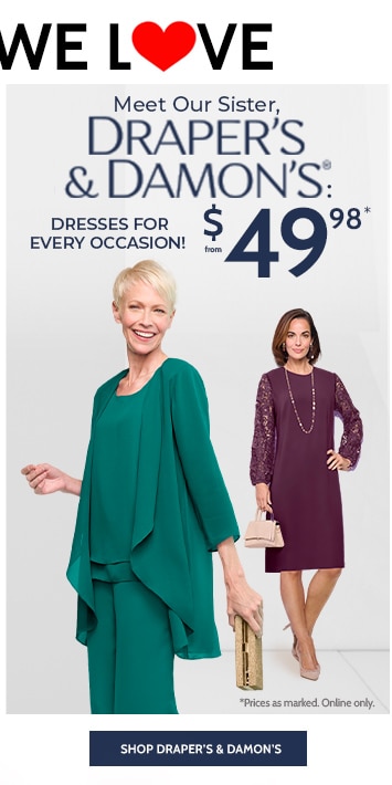 draper's & damon's® going somewhere fun? meet our sister, draper's & damon's: the perfect dresses for every occasion! from $49.99* with code 44 styles & colors shop draper's dresses *prices as marked. online only.