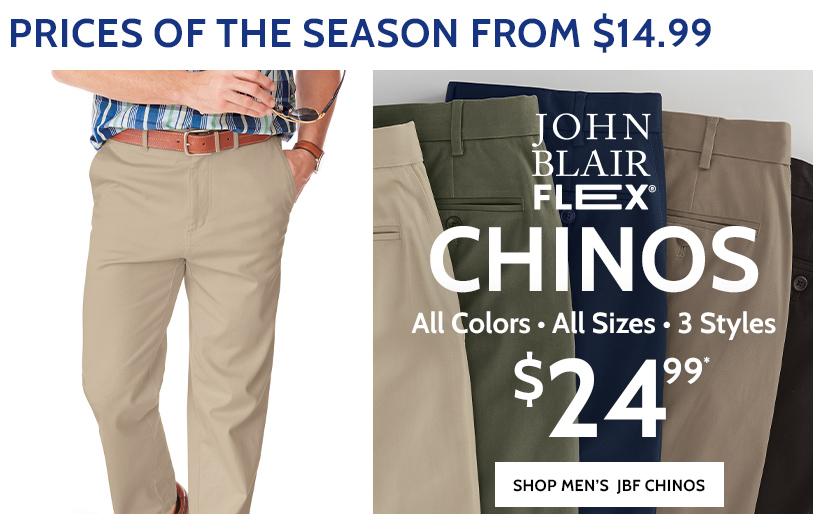 johnblair flex chino all colors. all sizes. 3 styles $24.99* shop men's jbf chino's *prices as marked