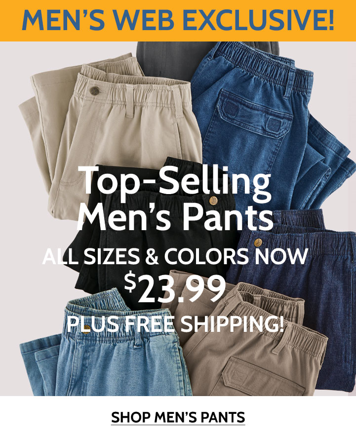 men's web exclusive! top-selling pants all sizes & colors now $23.99 plus free shipping! shop men's pants